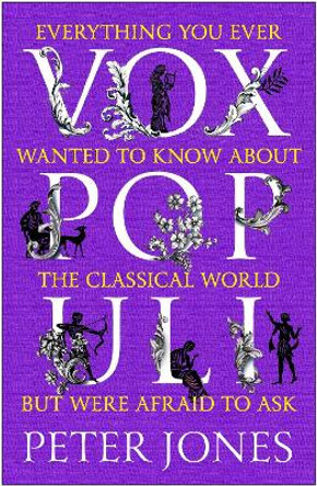 Vox Populi: Everything You Ever Wanted to Know about the Classical World but Were Afraid to Ask by Peter Jones 9781786498946