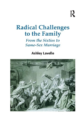 Radical Challenges to the Family: From the Sixties to Same-Sex Marriage by Ashley Lavelle 9780367597849