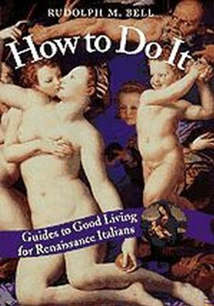 How to Do it: Guides to Good Living for Renaissance Italians by Rudolph M. Bell