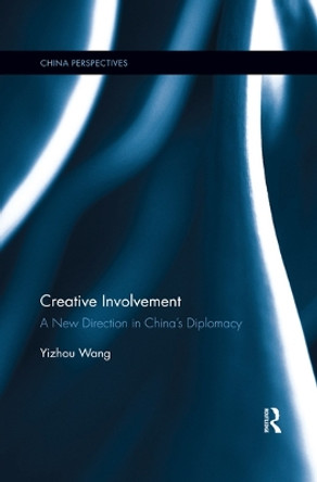 Creative Involvement: A New Direction in China's Diplomacy by Yizhou Wang 9780367528560