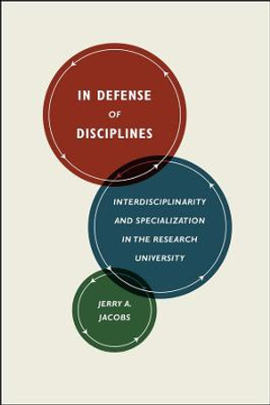 In Defense of Disciplines: Interdisciplinarity and Specialization in the Research University by Jerry Jacobs