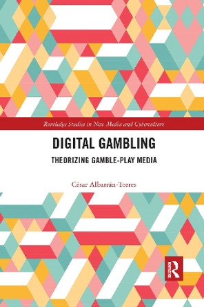 Digital Gambling: Theorizing Gamble-Play Media by César Albarrán-Torres 9780367591724