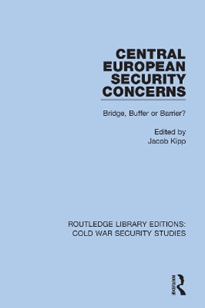 Central European Security Concerns: Bridge, Buffer or Barrier? by Jacob Kipp 9780367612146