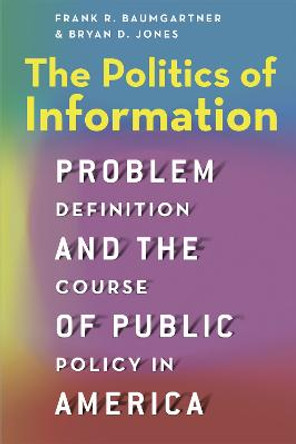 The Politics of Information: Problem Definition and the Course of Public Policy in America by Frank R. Baumgartner