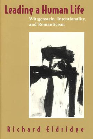 Leading a Human Life: Wittgenstein, Intentionality and Romanticism by Richard Eldridge