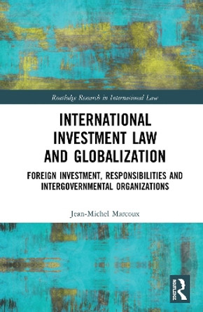 International Investment Law and Globalization: Foreign Investment, Responsibilities and Intergovernmental Organizations by Jean-Michel Marcoux 9780367586843