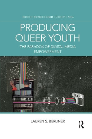 Producing Queer Youth: The Paradox of Digital Media Empowerment by Lauren S. Berliner 9780367589523