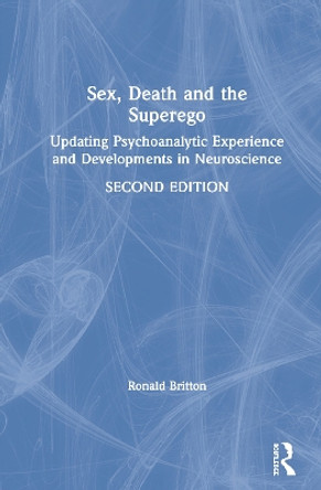 Sex, Death, and the Superego: Updating Psychoanalytic Experience and Developments in Neuroscience by Ronald Britton 9780367543075