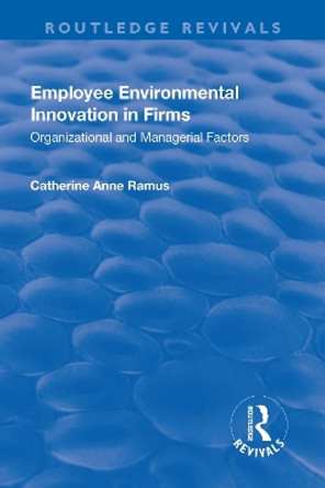 Employee Environmental Innovation in Firms: Organizational and Managerial Factors by Catherine Anne Ramus 9781138727120