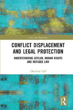 Conflict Displacement and Legal Protection: Understanding Asylum, Human Rights and Refugee Law by Charlotte Lülf 9780367661403