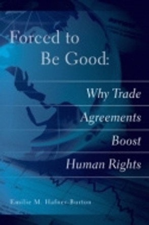 Forced to Be Good: Why Trade Agreements Boost Human Rights by Emilie M. Hafner-Burton 9780801446436