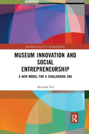 Museum Innovation and Social Entrepreneurship: A New Model for a Challenging Era by Haitham Eid 9780367671549