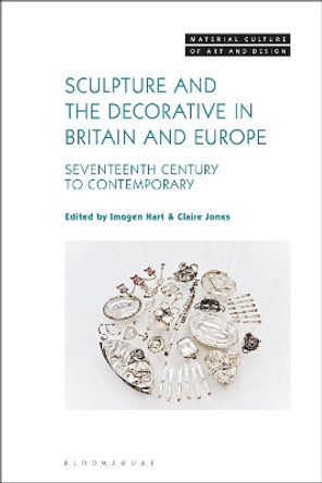 Sculpture and the Decorative in Britain and Europe: Seventeenth Century to Contemporary by Dr Imogen Hart 9781501341250