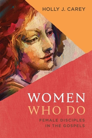 Women Who Do: Female Disciples in the Gospels by Holly J Carey 9780802879158
