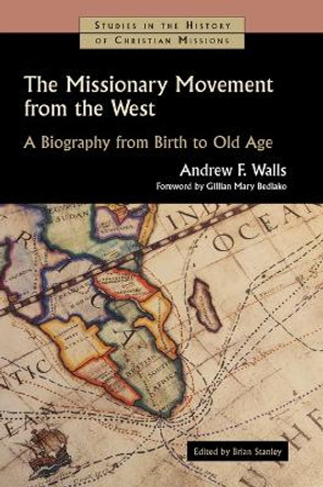 The Missionary Movement from the West: A Biography from Birth to Old Age by Andrew F Walls 9780802848970