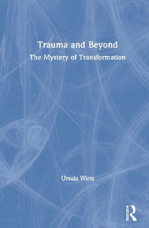 Trauma and Beyond: The Mystery of Transformation by Ursula Wirtz 9780367858674