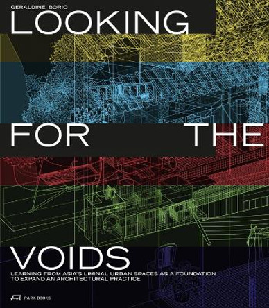 Looking for the Voids: Learning from Asia’s Liminal Urban Spaces as a Foundation to Expand an Architectural Practice by Géraldine Borio 9783038602972