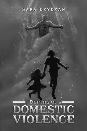 Depths of Domestic Violence by Sara Dzydzan 9781528935906