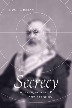 Secrecy: Silence, Power, and Religion by Hugh B. Urban 9780226746500