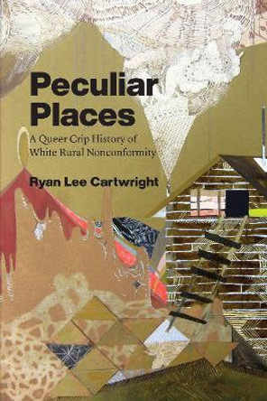 Peculiar Places: A Queer Crip History of White Rural Nonconformity by Ryan Lee Cartwright 9780226696911