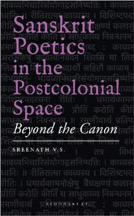 Sanskrit Poetics in the Postcolonial Space: Beyond the Canon by Sreenath V.S. 9789356402720