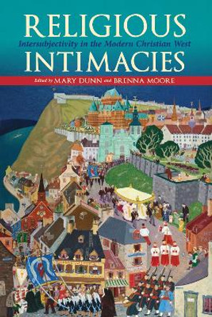 Religious Intimacies: Intersubjectivity in the Modern Christian West by Mary Dunn 9780253049858