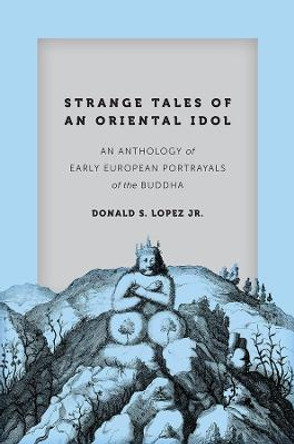 Strange Tales of an Oriental Idol: An Anthology of Early European Portrayals of the Buddha by Donald S. Lopez Jr