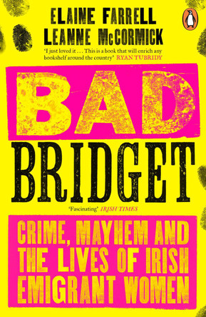 Bad Bridget: Crime, Mayhem and the Lives of Irish Emigrant Women by Elaine Farrell 9780241994320