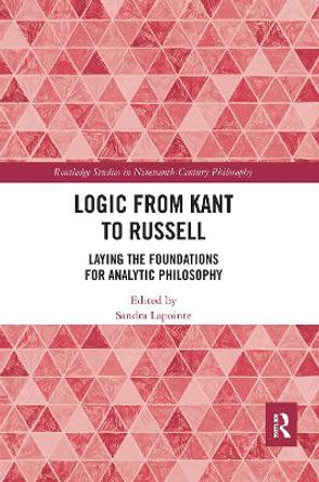 Logic from Kant to Russell: Laying the Foundations for Analytic Philosophy by Sandra Lapointe 9780367663346