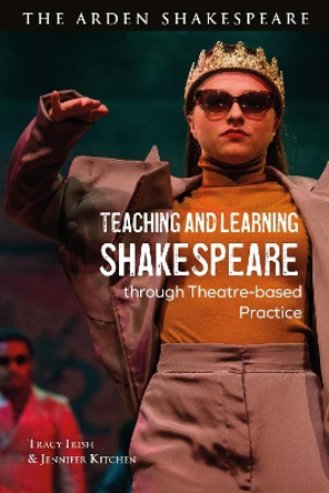 Teaching and Learning Shakespeare through Theatre-based Practice by Tracy Irish 9781350292048