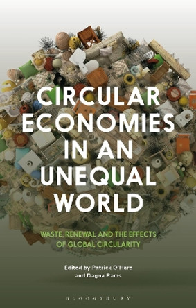 Circular Economies in an Unequal World: Waste, Renewal and the Effects of Global Circularity by Patrick O’Hare 9781350296633
