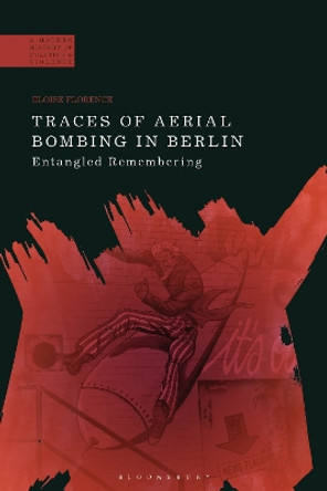 Traces of Aerial Bombing in Berlin: Entangled Remembering by Dr Eloise Florence 9781350268999