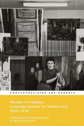 Women Art Dealers: Creating Markets for Modern Art, 1940–1990 by Véronique Chagnon-Burke 9781350292451