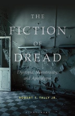 The Fiction of Dread: Dystopia, Monstrosity, and Apocalypse by Dr Robert T. Tally Jr. 9781501375842