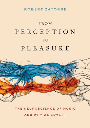 From Perception to Pleasure: The Neuroscience of Music and Why We Love It by Robert Zatorre 9780197558287