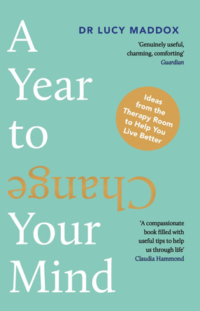 A Year to Change Your Mind: Ideas from the Therapy Room to Help You Live Better by Dr Lucy Maddox 9781838956301