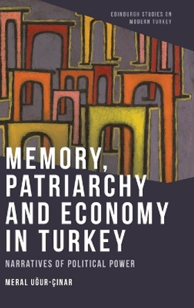 Memory, Patriarchy and Economy in Turkey: Narratives of Political Power by Meral U&#287;ur-Ç&#305;nar 9781399514484