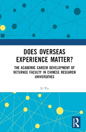 Does Overseas Experience Matter?: The Academic Career Development of Returnee Faculty in Chinese Research Universities by Li Yu 9781032605951