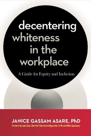 Decentering Whiteness in the Workplace: A Guide for Equity and Inclusion by Janice Gassam Asare 9781523005550