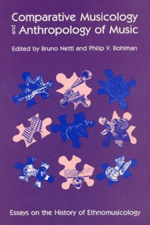 Comparative Musicology and Anthropology of Music: Essays on the History of Ethnomusicology by Bruno Nettl