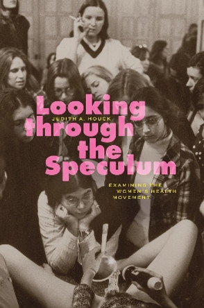 Looking through the Speculum: Examining the Women’s Health Movement by Judith A. Houck 9780226830865