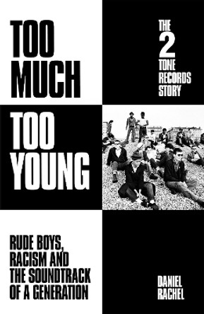 Too Much Too Young: The 2 Tone Records Story: Rude Boys, Racism and the Soundtrack of a Generation by Daniel Rachel 9781399607483