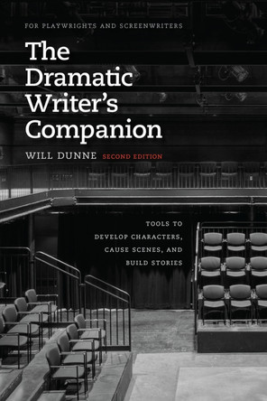 The Dramatic Writer's Companion, Second Edition: Tools to Develop Characters, Cause Scenes, and Build Stories by Will Dunne