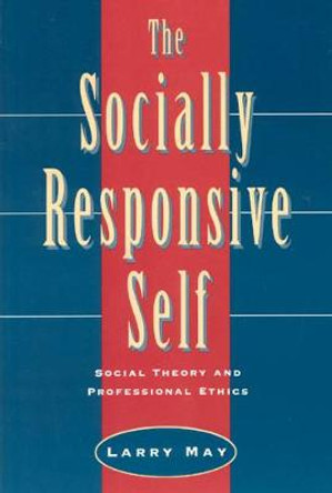 The Socially Responsive Self: Social Theory and Professional Ethics by Larry May