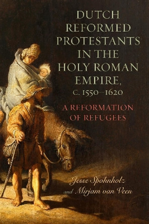 Dutch Reformed Protestants in the Holy Roman Empire, c.1550–1620: A Reformation of Refugees by Dr. Mirjam van Veen 9781648250767