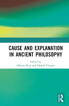 Cause and Explanation in Ancient Philosophy by Alberto Ross 9781032307442