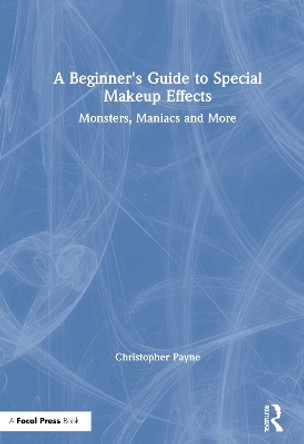 A Beginner's Guide to Special Makeup Effects: Monsters, Maniacs and More by Christopher Payne 9780367554668