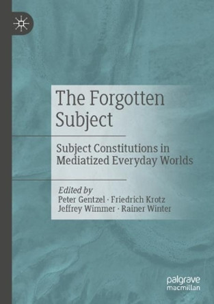 The Forgotten Subject: Subject Constitutions in Mediatized Everyday Worlds by Peter Gentzel 9783658428716