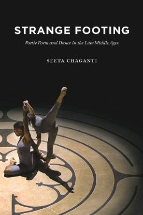 Strange Footing: Poetic Form and Dance in the Late Middle Ages by Seeta Chaganti