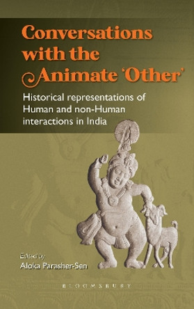 Conversations with the Animate ‘Other’: Historical representations of Human and non-Human interactions in India by Aloka Parasher-Sen 9789356402638